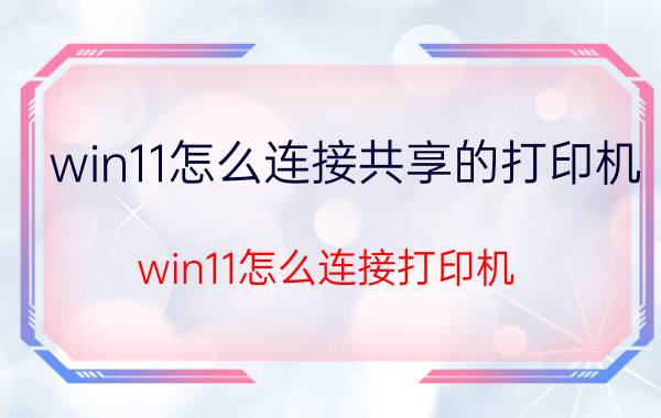 win11怎么连接共享的打印机 win11怎么连接打印机？